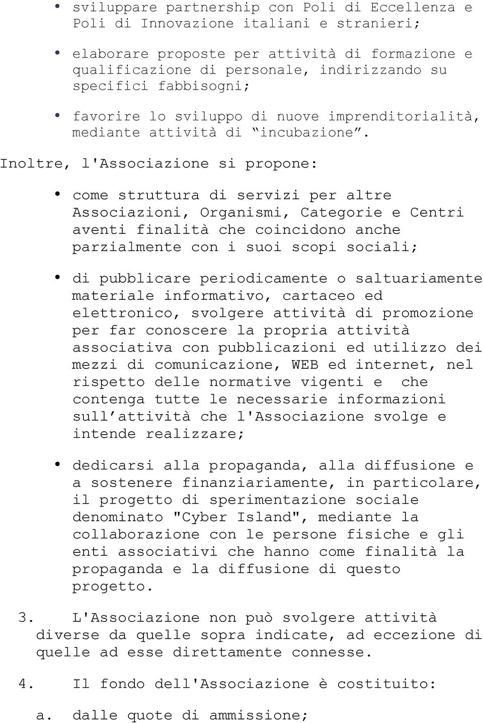 Inoltre, l'associazione si propone: come struttura di servizi per altre Associazioni, Organismi, Categorie e Centri aventi finalità che coincidono anche parzialmente con i suoi scopi sociali; di