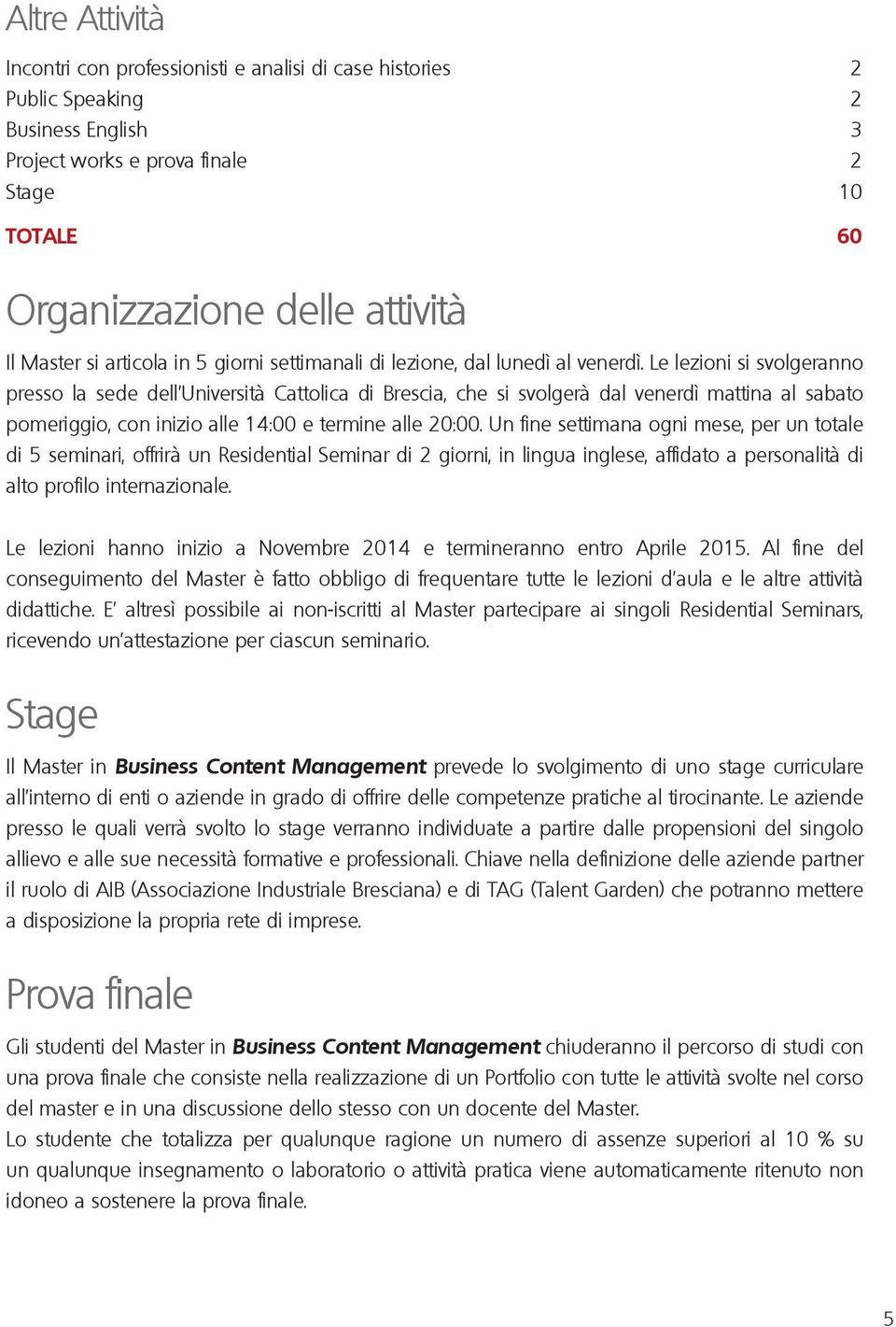 Le lezioni si svolgeranno presso la sede dell Università Cattolica di Brescia, che si svolgerà dal venerdì mattina al sabato pomeriggio, con inizio alle 14:00 e termine alle 20:00.