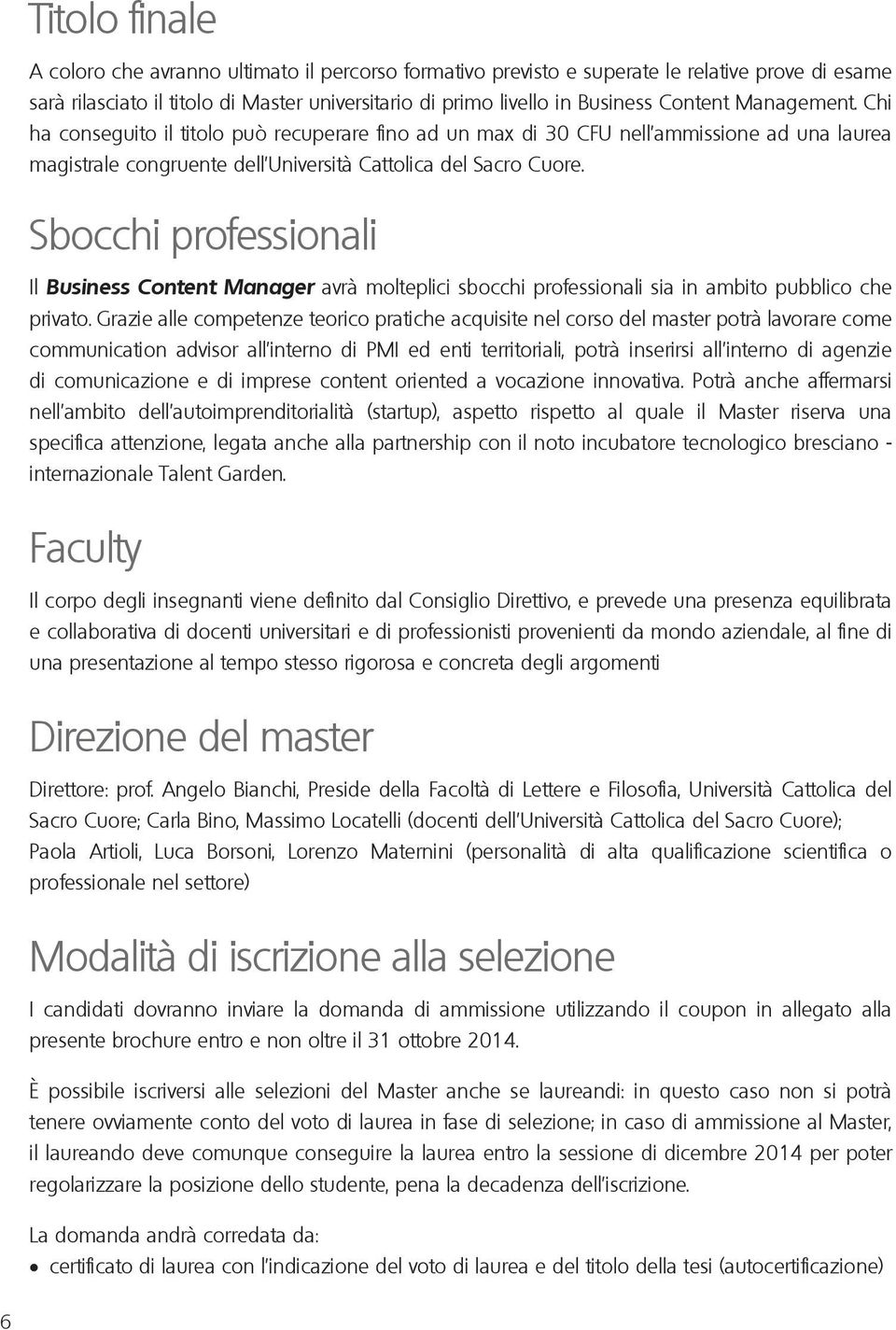 Sbocchi professionali Il Business Content Manager avrà molteplici sbocchi professionali sia in ambito pubblico che privato.