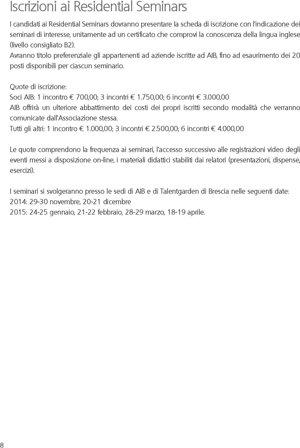 Avranno titolo preferenziale gli appartenenti ad aziende iscritte ad AIB, fino ad esaurimento dei 20 posti disponibili per ciascun seminario.