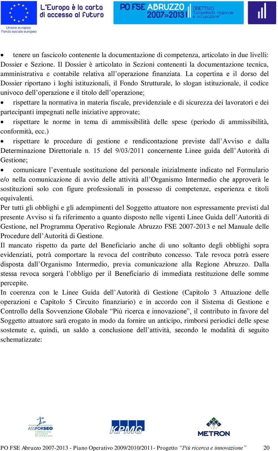 La copertina e il dorso del Dossier riportano i loghi istituzionali, il Fondo Strutturale, lo slogan istituzionale, il codice univoco dell operazione e il titolo dell operazione; rispettare la