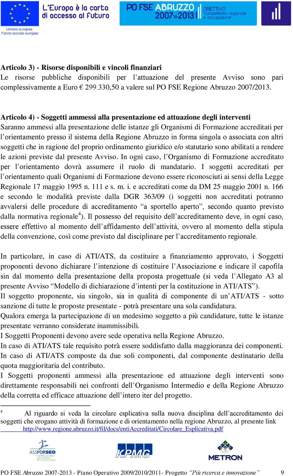 Articolo 4) - Soggetti ammessi alla presentazione ed attuazione degli interventi Saranno ammessi alla presentazione delle istanze gli Organismi di Formazione accreditati per l orientamento presso il