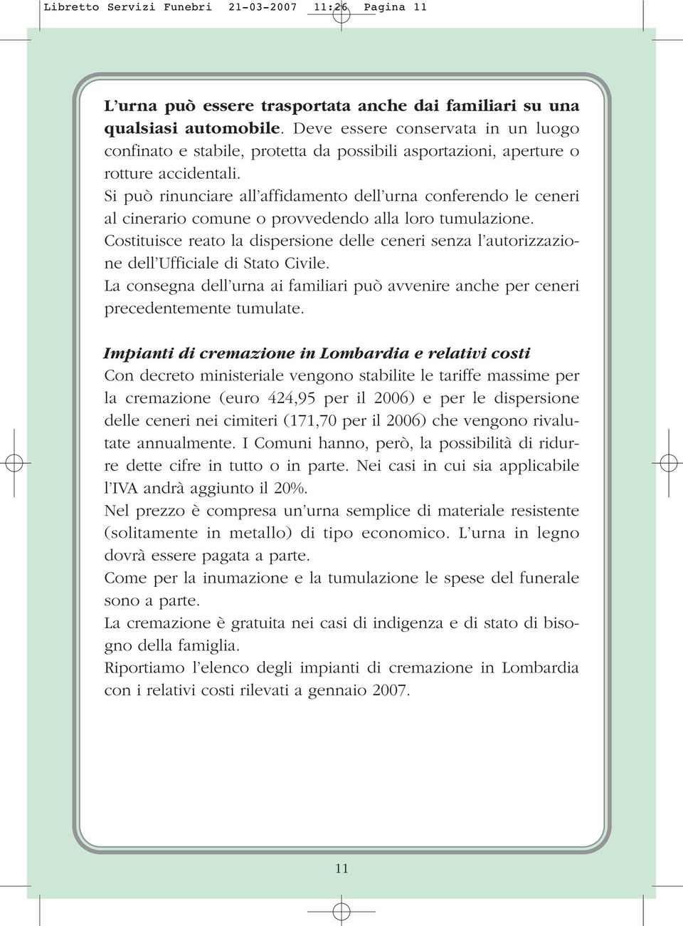 Si può rinunciare all affidamento dell urna conferendo le ceneri al cinerario comune o provvedendo alla loro tumulazione.