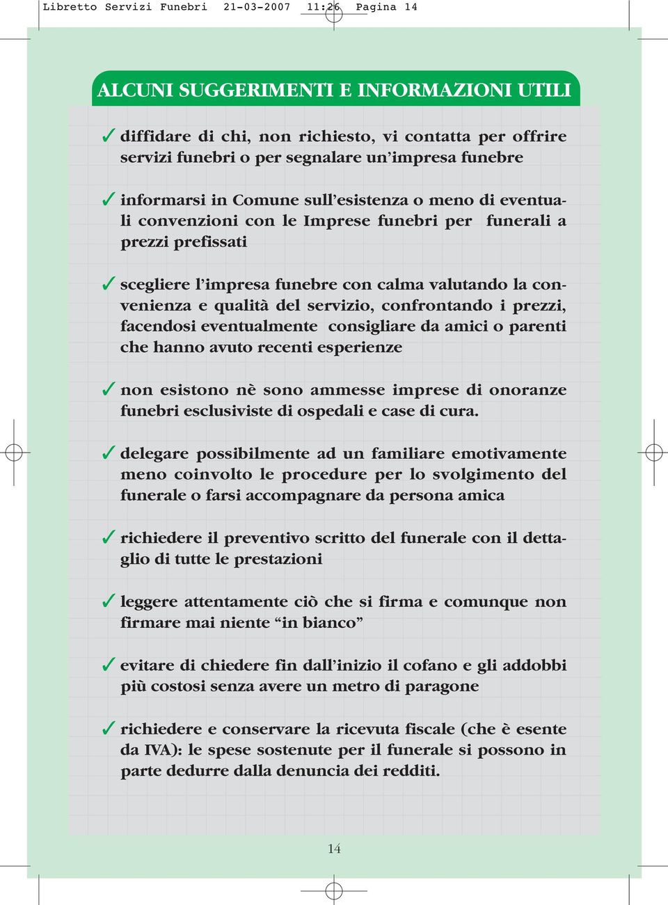 qualità del servizio, confrontando i prezzi, facendosi eventualmente consigliare da amici o parenti che hanno avuto recenti esperienze non esistono nè sono ammesse imprese di onoranze funebri