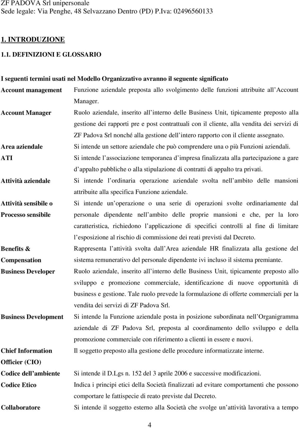 Account Manager Ruolo aziendale, inserito all interno delle Business Unit, tipicamente preposto alla gestione dei rapporti pre e post contrattuali con il cliente, alla vendita dei servizi di ZF