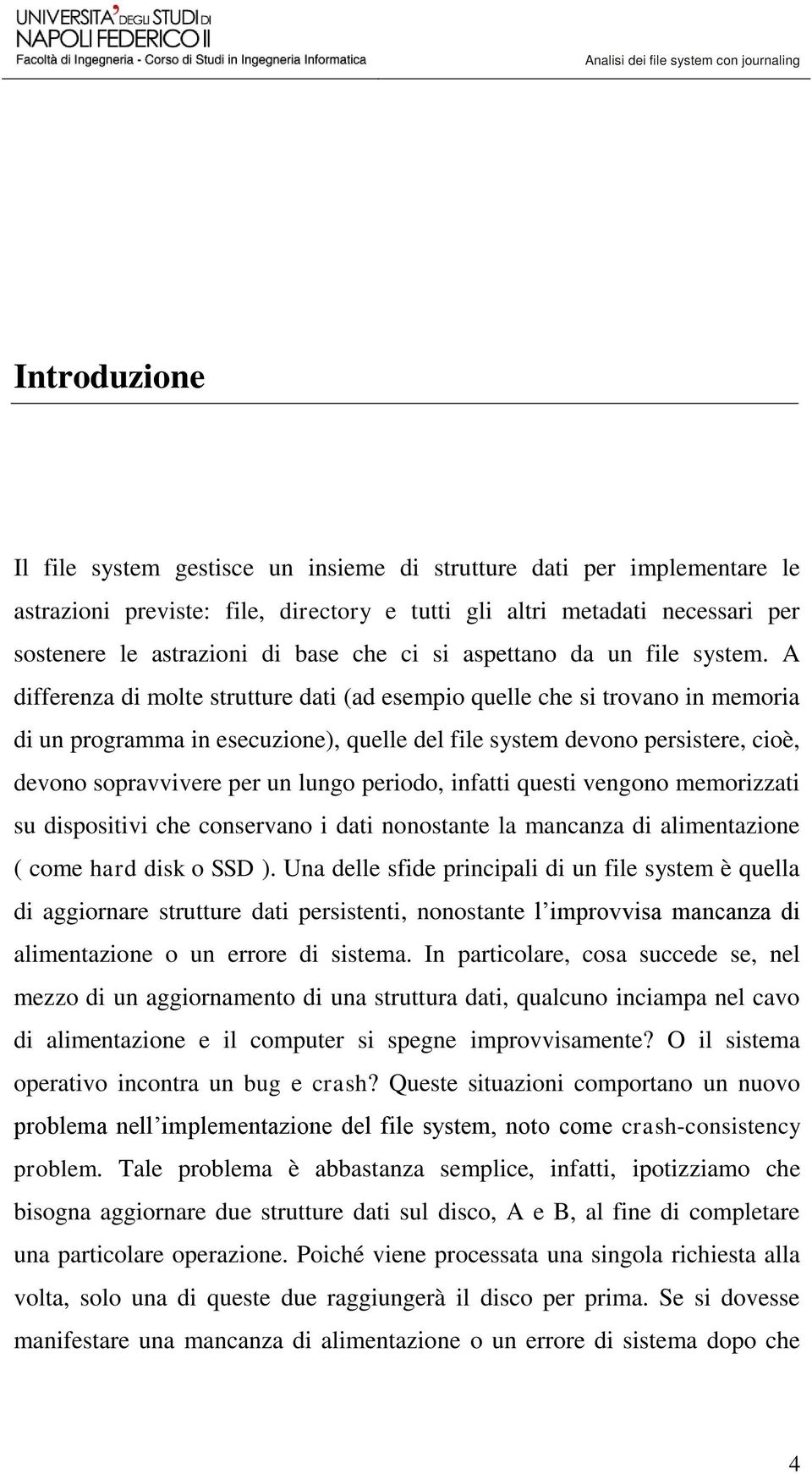 A differenza di molte strutture dati (ad esempio quelle che si trovano in memoria di un programma in esecuzione), quelle del file system devono persistere, cioè, devono sopravvivere per un lungo