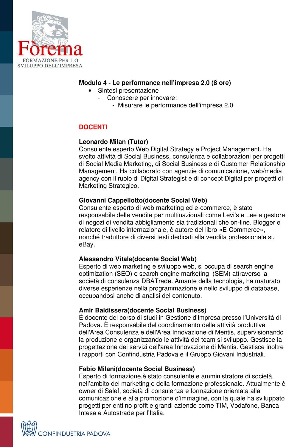 Ha svolto attività di Social Business, consulenza e collaborazioni per progetti di Social Media Marketing, di Social Business e di Customer Relationship Management.