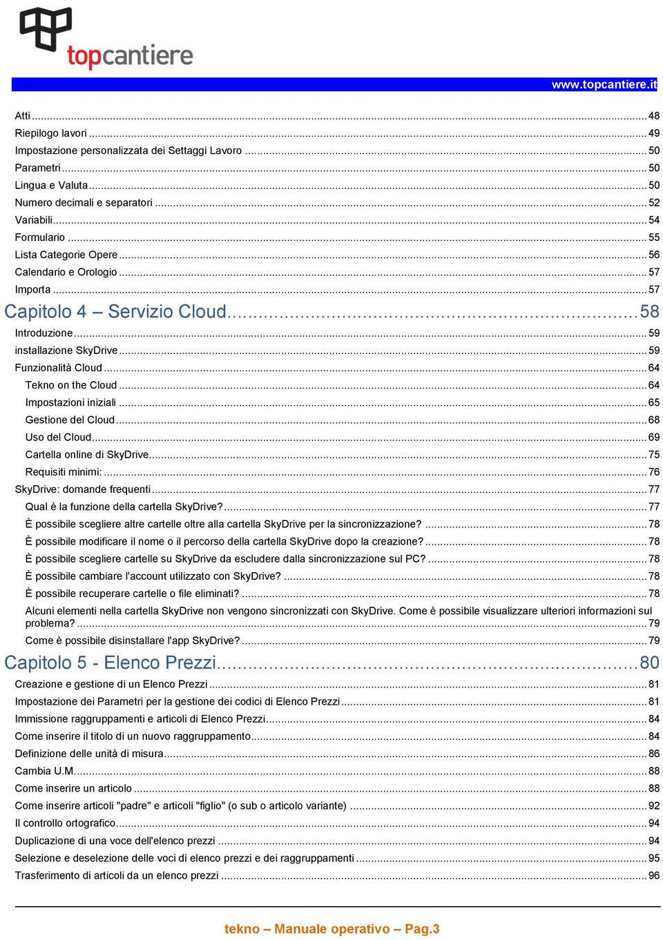 .. 64 Impostazioni iniziali... 65 Gestione del Cloud... 68 Uso del Cloud... 69 Cartella online di SkyDrive... 75 Requisiti minimi:... 76 SkyDrive: domande frequenti.