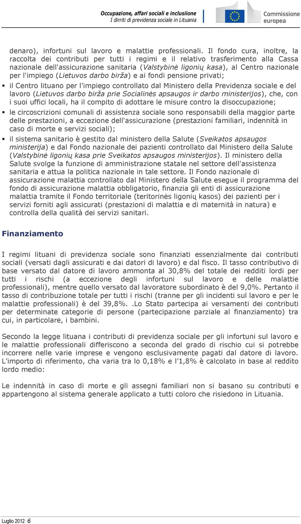 l'impiego (Lietuvos darbo birža) e ai fondi pensione privati; il Centro lituano per l impiego controllato dal Ministero della Previdenza sociale e del lavoro (Lietuvos darbo birža prie Socialinės