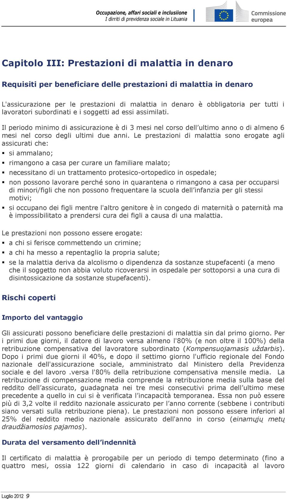 Le prestazioni di malattia sono erogate agli assicurati che: si ammalano; rimangono a casa per curare un familiare malato; necessitano di un trattamento protesico-ortopedico in ospedale; non possono