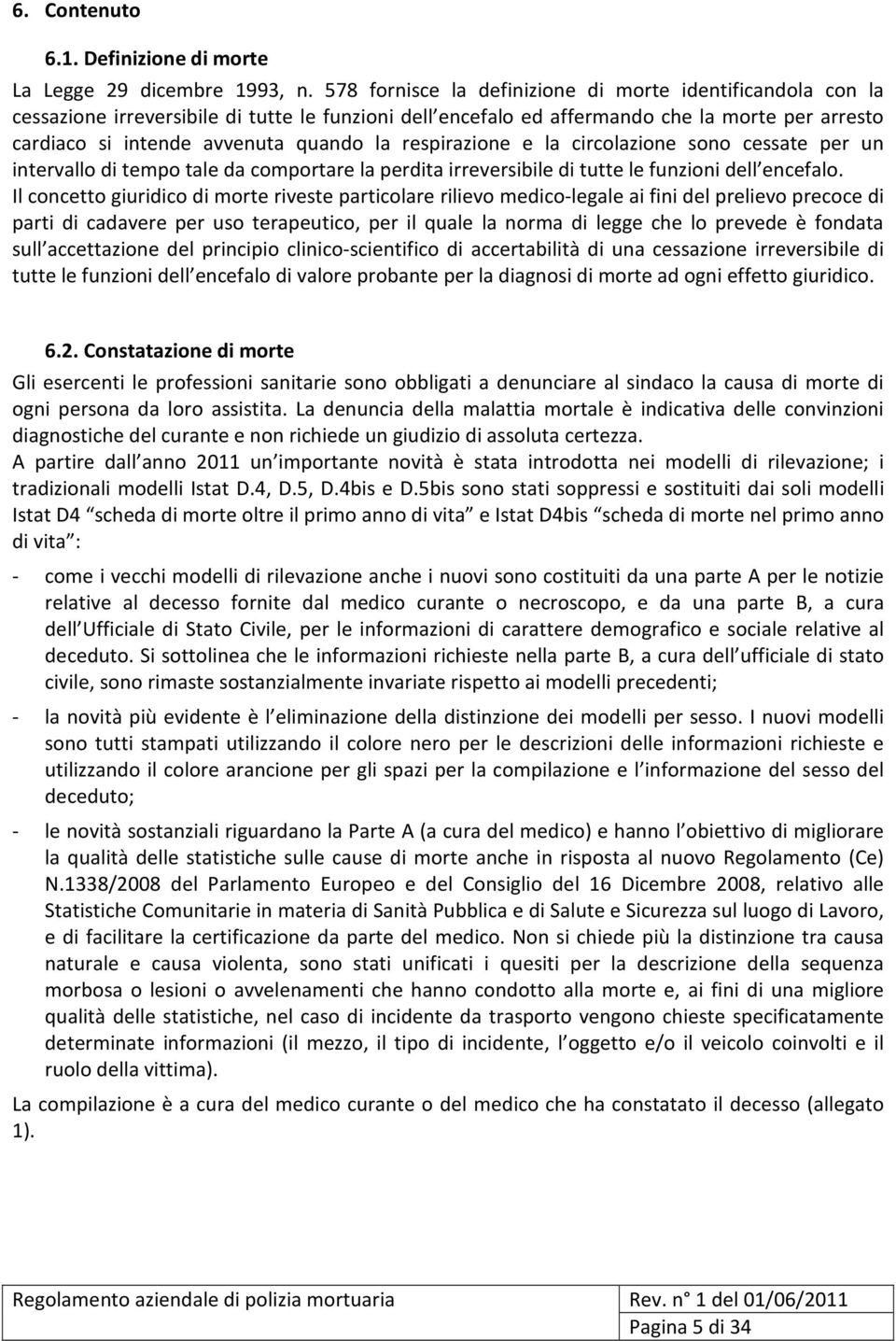 respirazione e la circolazione sono cessate per un intervallo di tempo tale da comportare la perdita irreversibile di tutte le funzioni dell encefalo.