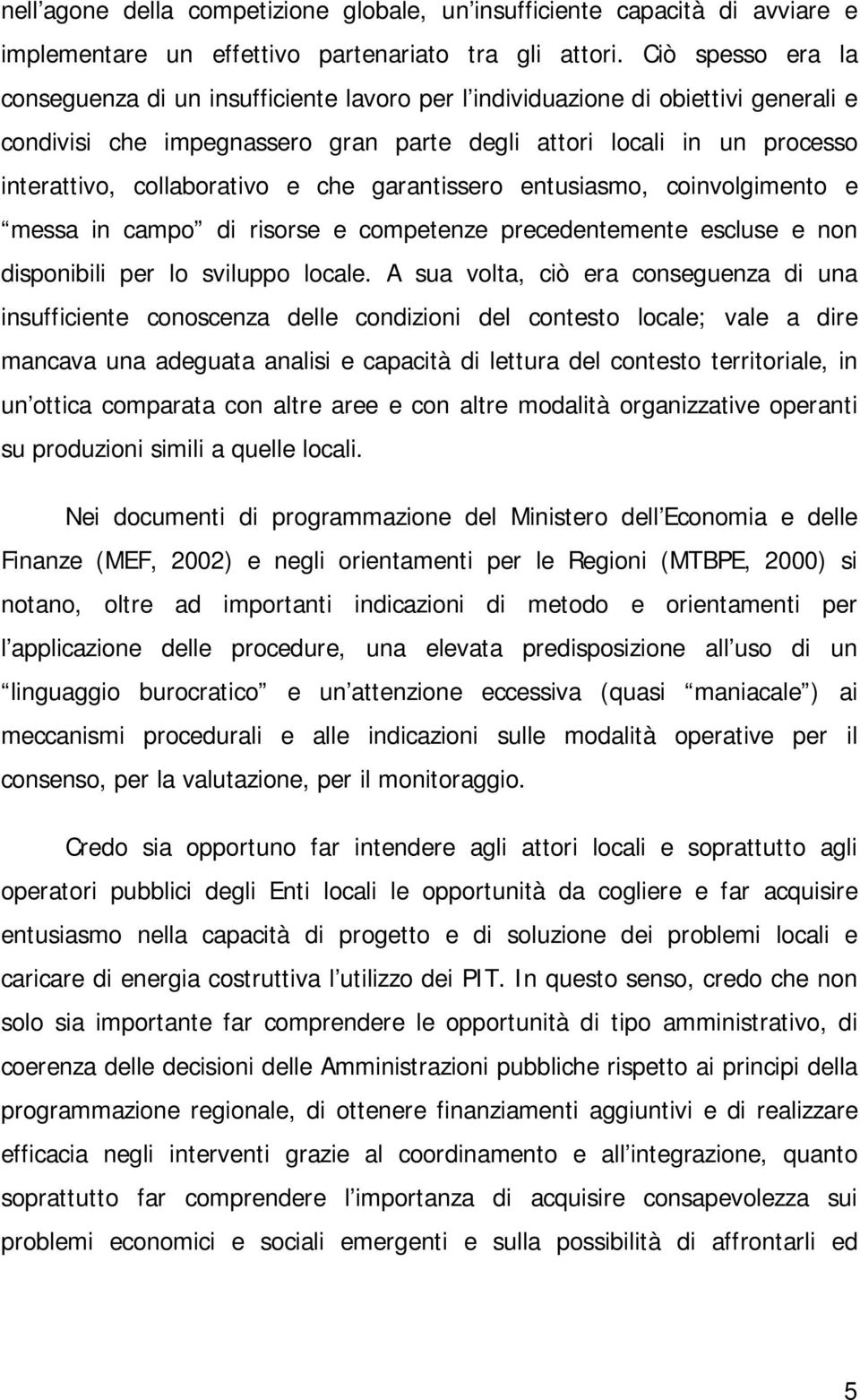 collaborativo e che garantissero entusiasmo, coinvolgimento e messa in campo di risorse e competenze precedentemente escluse e non disponibili per lo sviluppo locale.