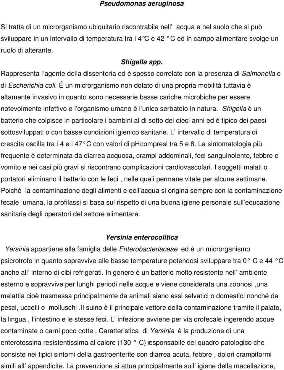 É un microrganismo non dotato di una propria mobilità tuttavia è altamente invasivo in quanto sono necessarie basse cariche microbiche per essere notevolmente infettivo e l organismo umano è l unico