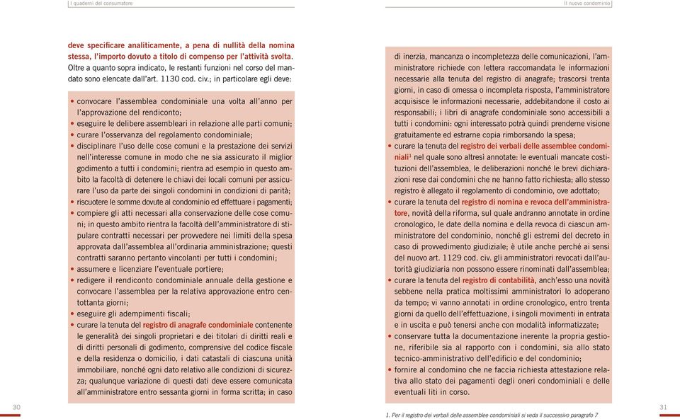 ; in particolare egli deve: convocare l assemblea condominiale una volta all anno per l approvazione del rendiconto; eseguire le delibere assembleari in relazione alle parti comuni; curare l