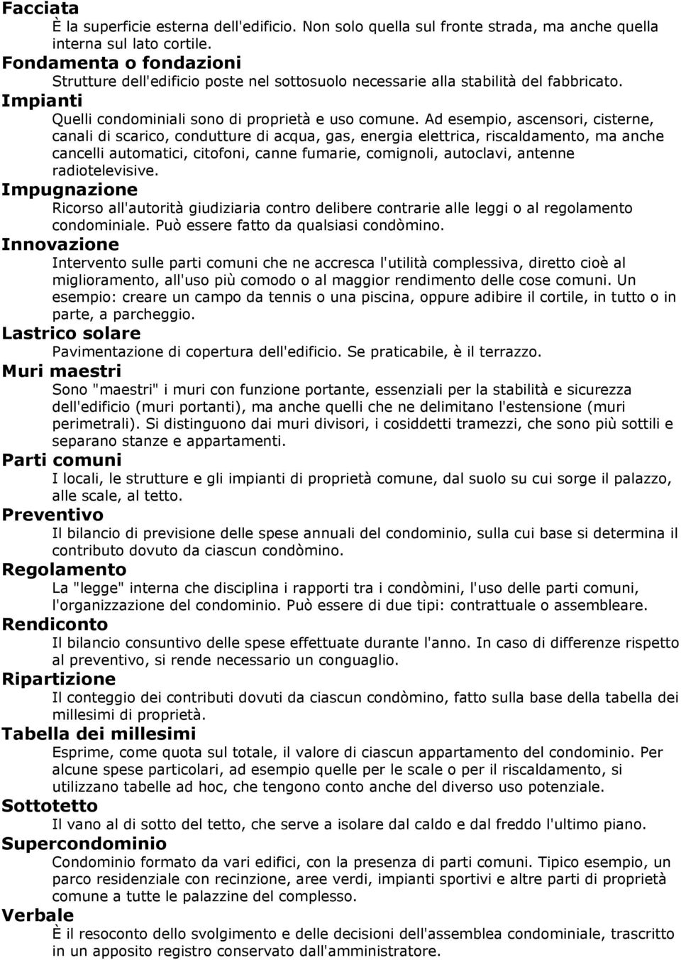 Ad esempio, ascensori, cisterne, canali di scarico, condutture di acqua, gas, energia elettrica, riscaldamento, ma anche cancelli automatici, citofoni, canne fumarie, comignoli, autoclavi, antenne