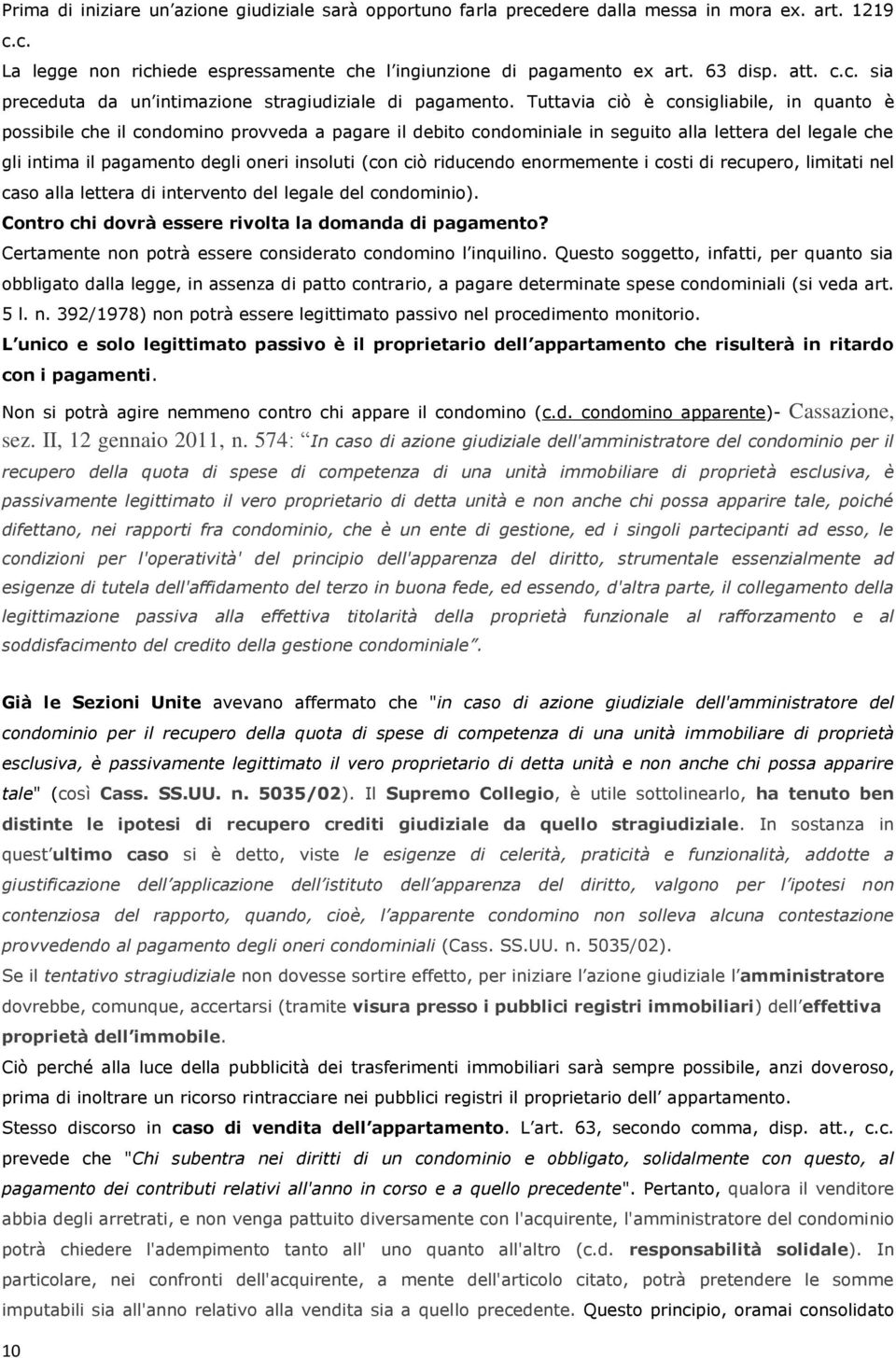 ciò riducendo enormemente i costi di recupero, limitati nel caso alla lettera di intervento del legale del condominio). Contro chi dovrà essere rivolta la domanda di pagamento?