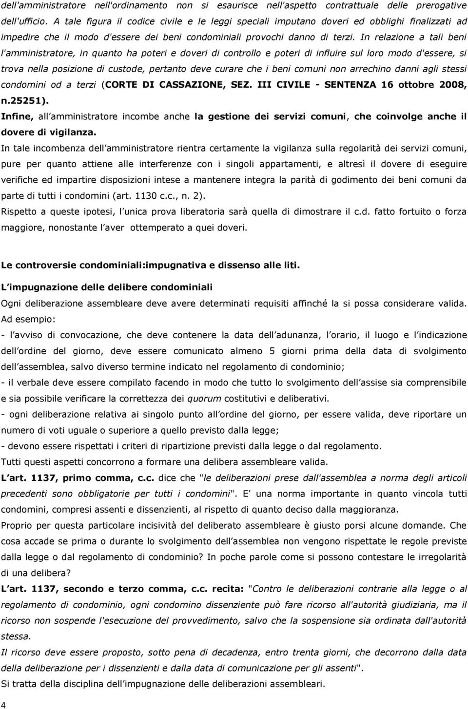 In relazione a tali beni l'amministratore, in quanto ha poteri e doveri di controllo e poteri di influire sul loro modo d'essere, si trova nella posizione di custode, pertanto deve curare che i beni