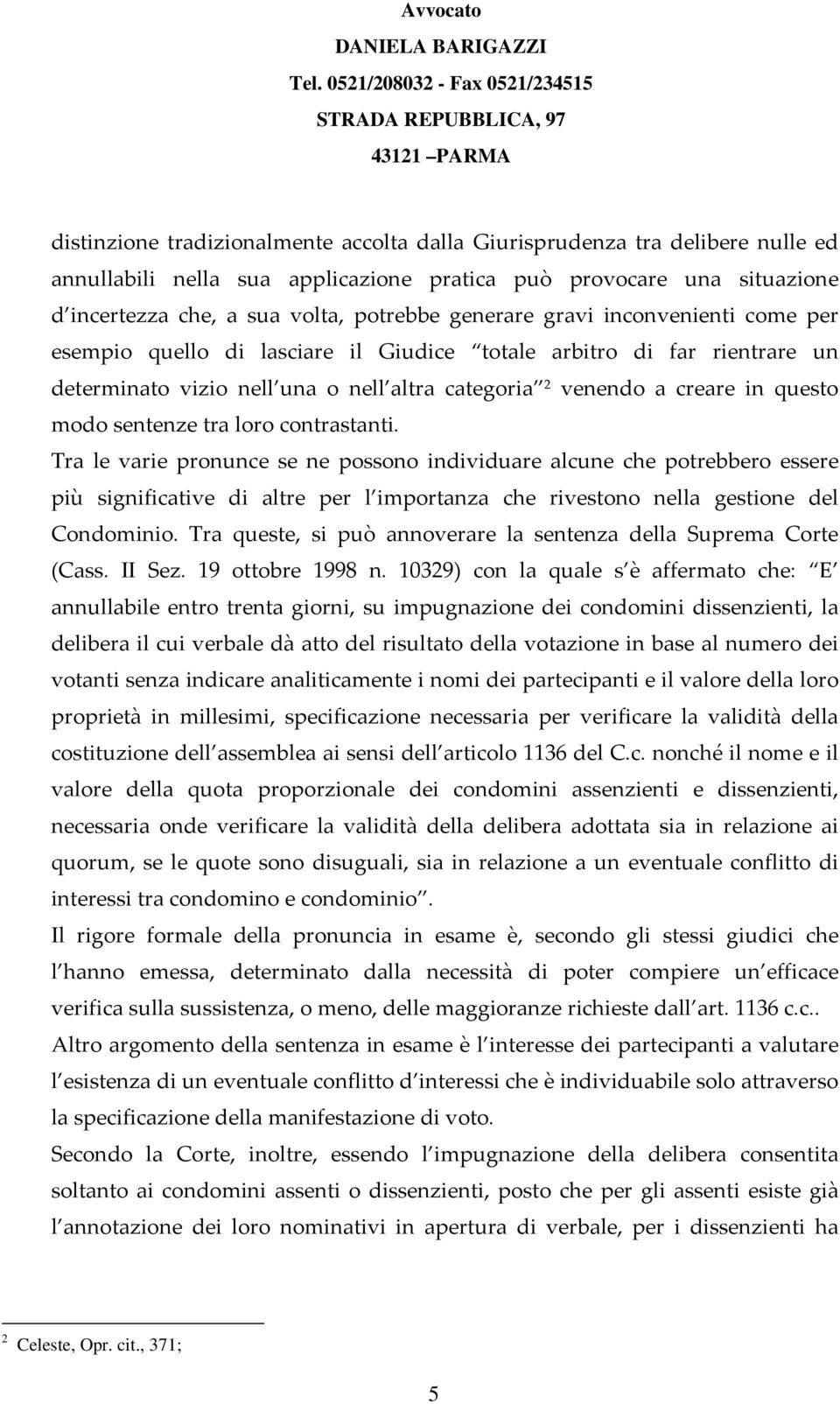 sentenze tra loro contrastanti. Tra le varie pronunce se ne possono individuare alcune che potrebbero essere più significative di altre per l importanza che rivestono nella gestione del Condominio.