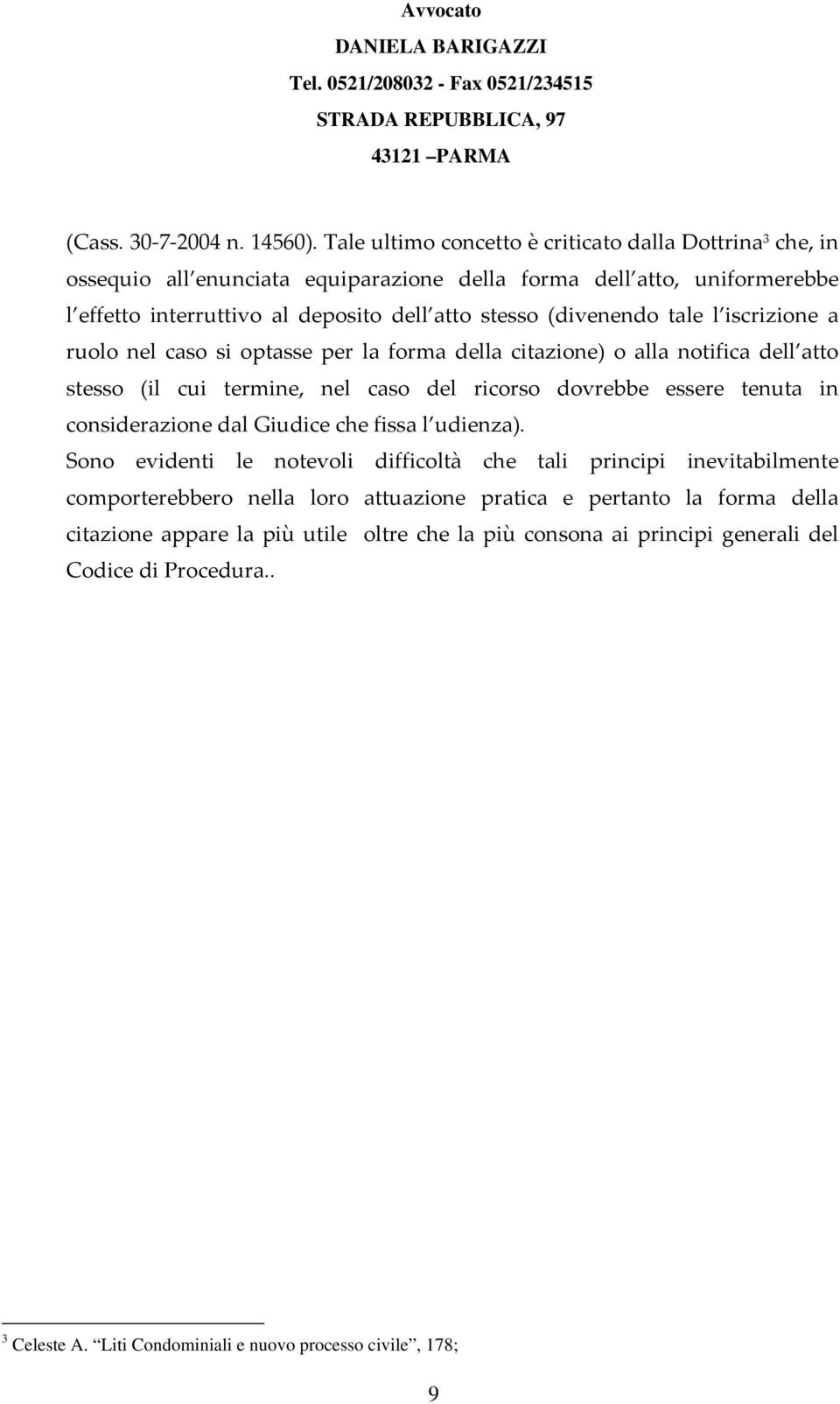 (divenendo tale l iscrizione a ruolo nel caso si optasse per la forma della citazione) o alla notifica dell atto stesso (il cui termine, nel caso del ricorso dovrebbe essere tenuta in