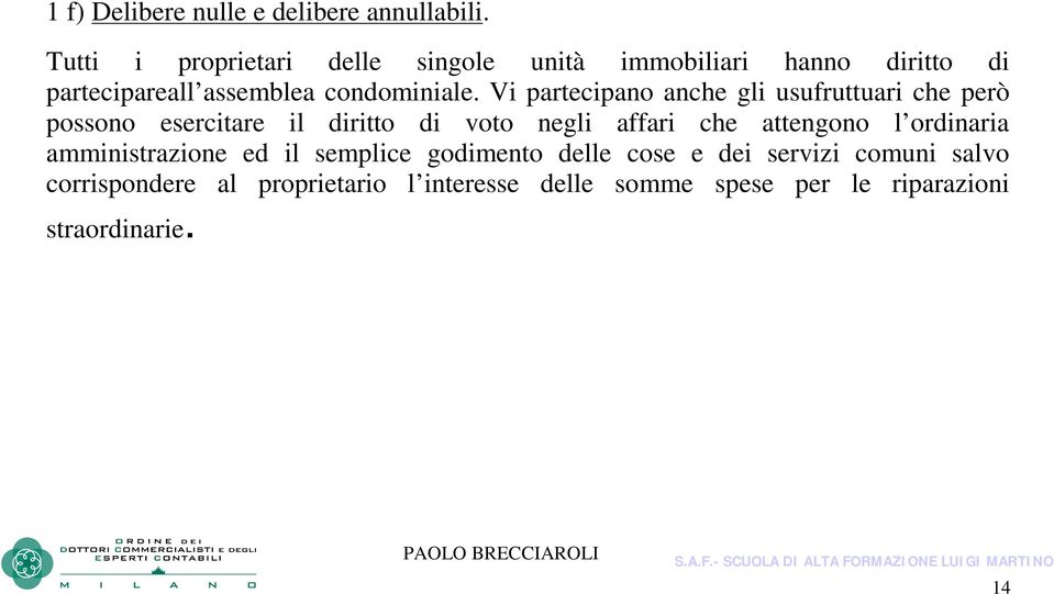 Vi partecipano anche gli usufruttuari che però possono esercitare il diritto di voto negli affari che attengono