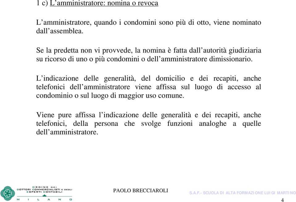 L indicazione delle generalità, del domicilio e dei recapiti, anche telefonici dell amministratore viene affissa sul luogo di accesso al condominio o sul