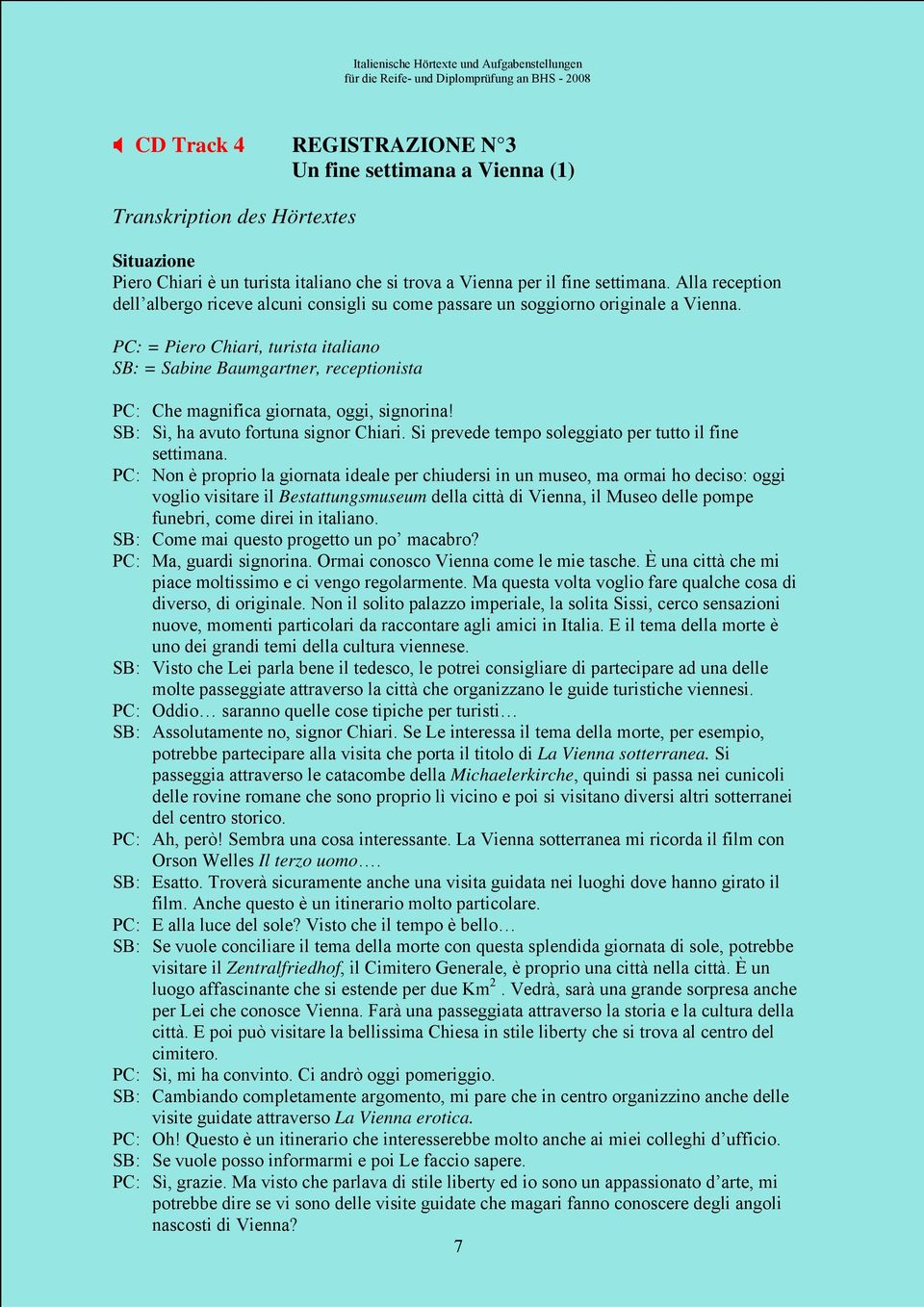PC: = Piero Chiari, turista italiano SB: = Sabine Baumgartner, receptionista PC: Che magnifica giornata, oggi, signorina! SB: Sì, ha avuto fortuna signor Chiari.