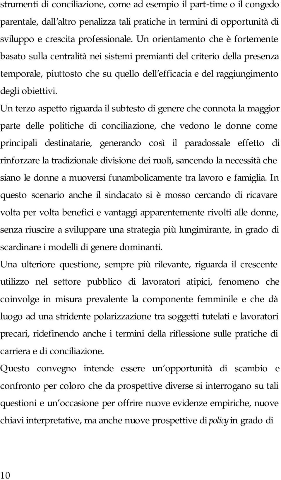 Un terzo aspetto riguarda il subtesto di genere che connota la maggior parte delle politiche di conciliazione, che vedono le donne come principali destinatarie, generando così il paradossale effetto