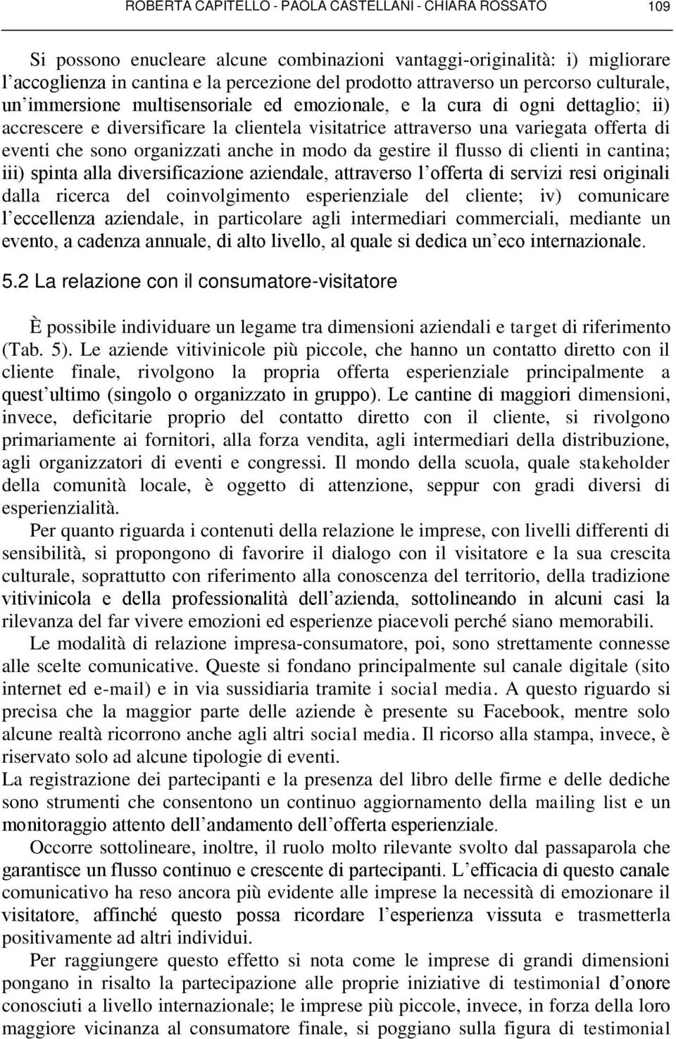 sono organizzati anche in modo da gestire il flusso di clienti in cantina; iii) spinta alla diversificazione aziendale, attraverso l offerta di servizi resi originali dalla ricerca del coinvolgimento