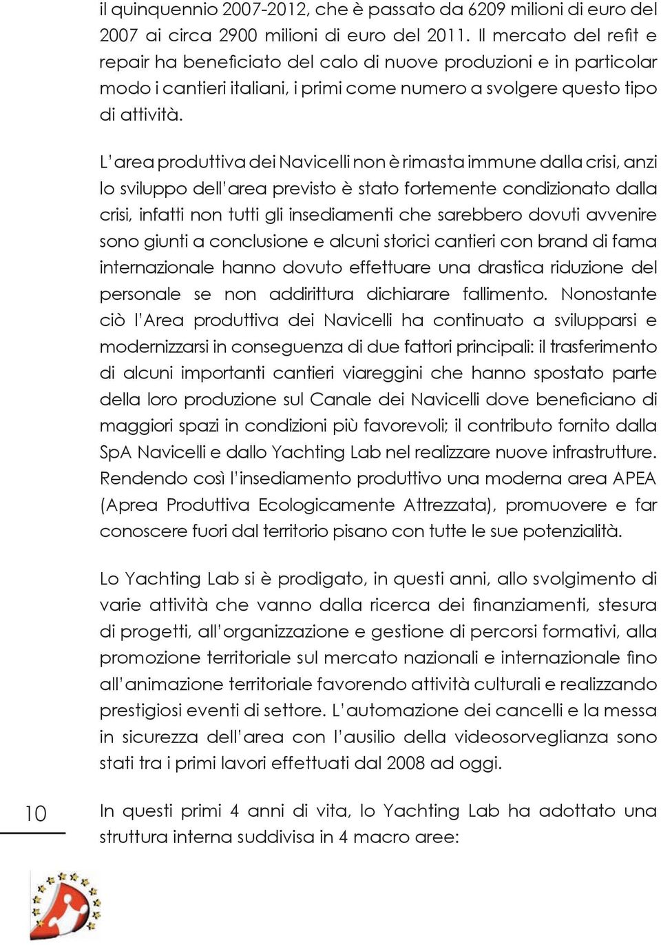 L area produttiva dei Navicelli non è rimasta immune dalla crisi, anzi lo sviluppo dell area previsto è stato fortemente condizionato dalla crisi, infatti non tutti gli insediamenti che sarebbero