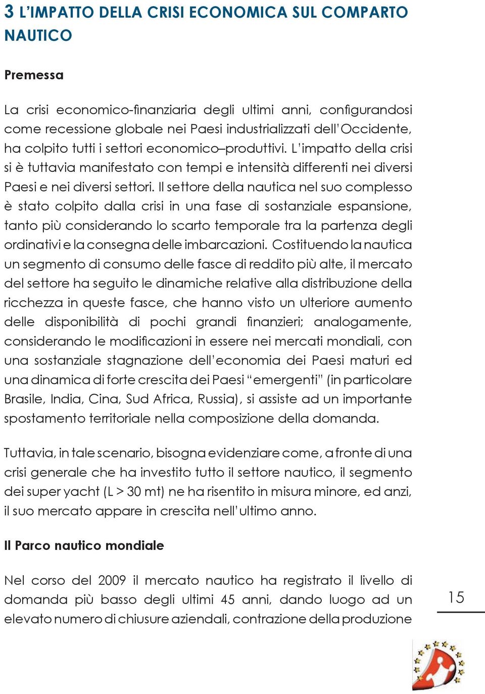 Il settore della nautica nel suo complesso è stato colpito dalla crisi in una fase di sostanziale espansione, tanto più considerando lo scarto temporale tra la partenza degli ordinativi e la consegna