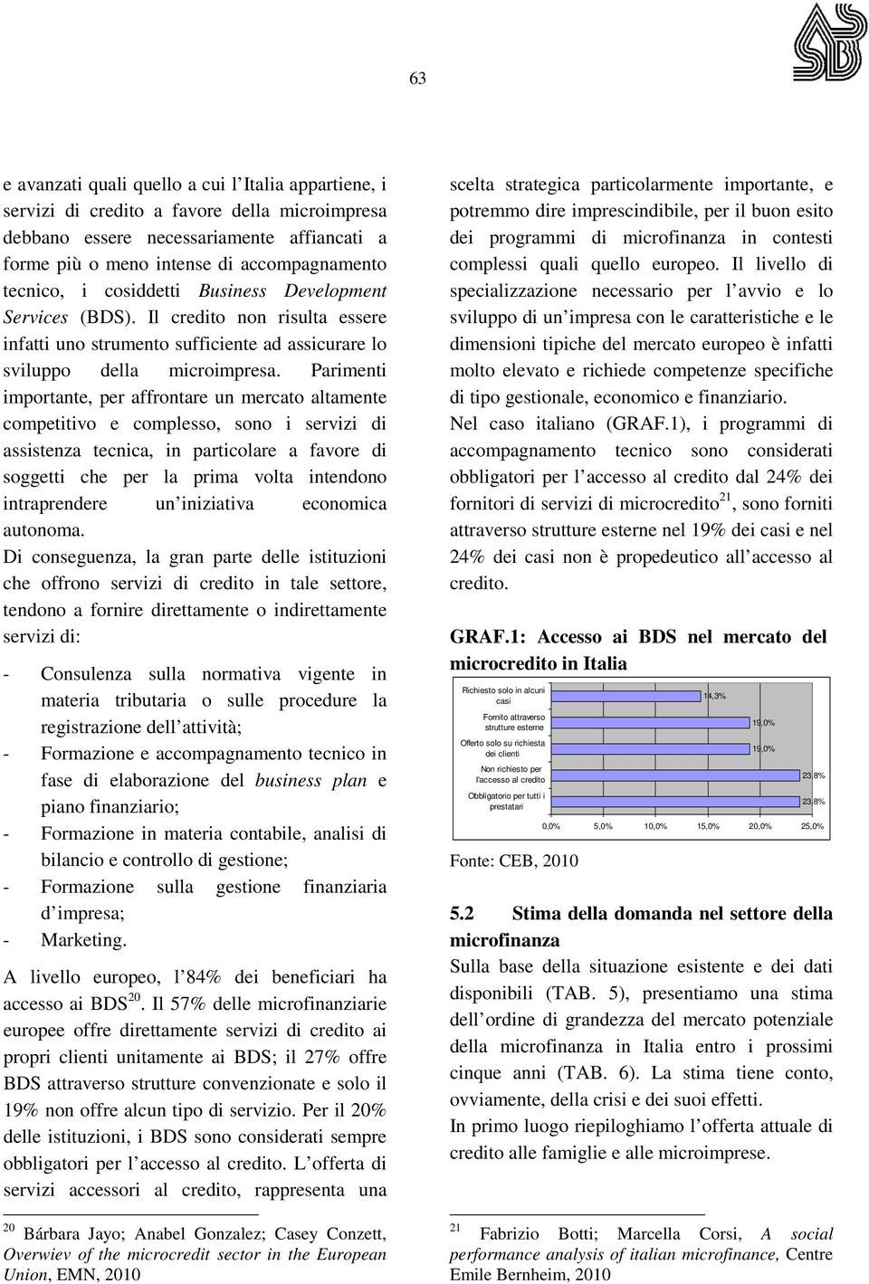 Parimenti importante, per affrontare un mercato altamente competitivo e complesso, sono i servizi di assistenza tecnica, in particolare a favore di soggetti che per la prima volta intendono