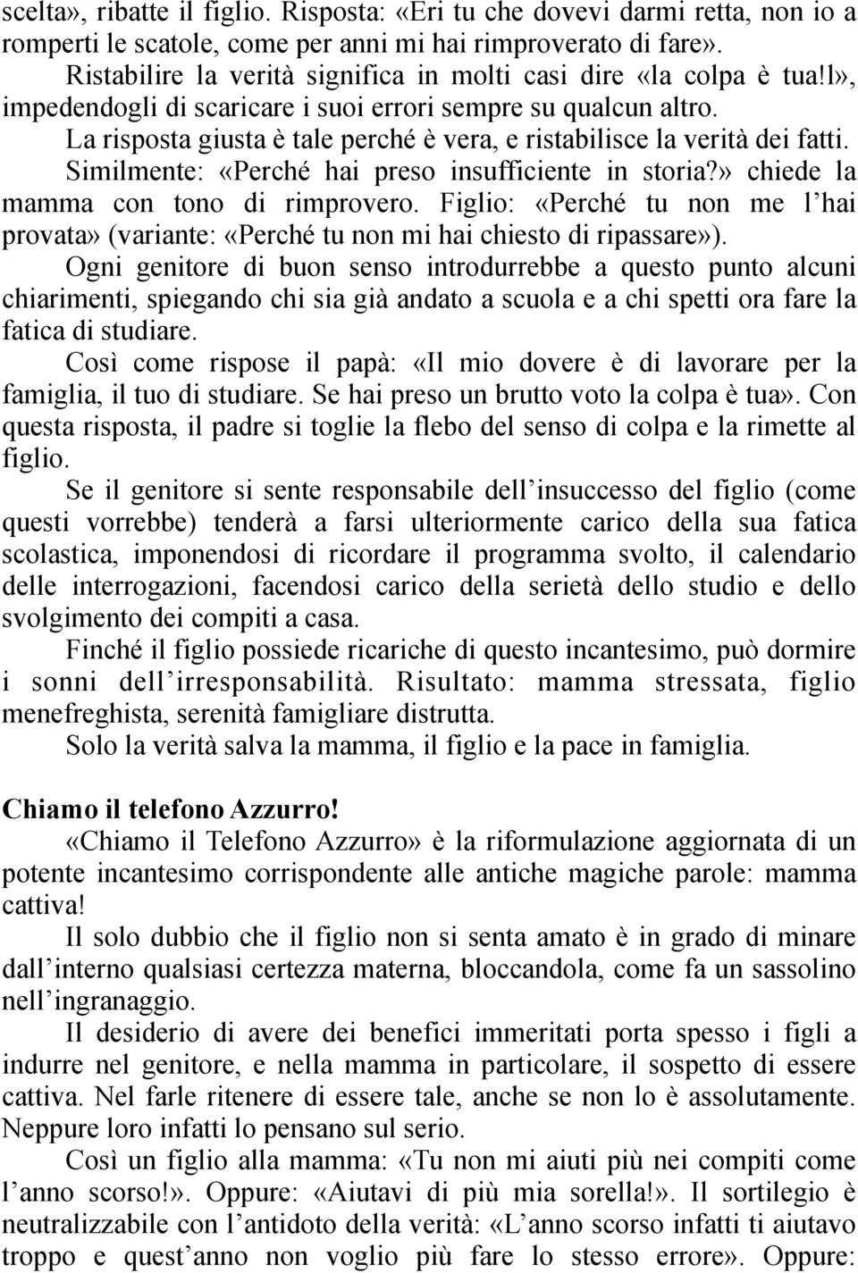 La risposta giusta è tale perché è vera, e ristabilisce la verità dei fatti. Similmente: «Perché hai preso insufficiente in storia?» chiede la mamma con tono di rimprovero.