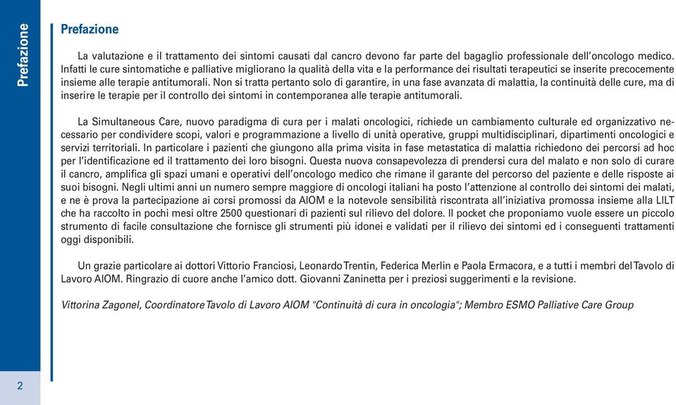 Non si tratta pertanto solo di garantire, in una fase avanzata di malattia, la continuità delle cure, ma di inserire le terapie per il controllo dei sintomi in contemporanea alle terapie antitumorali.