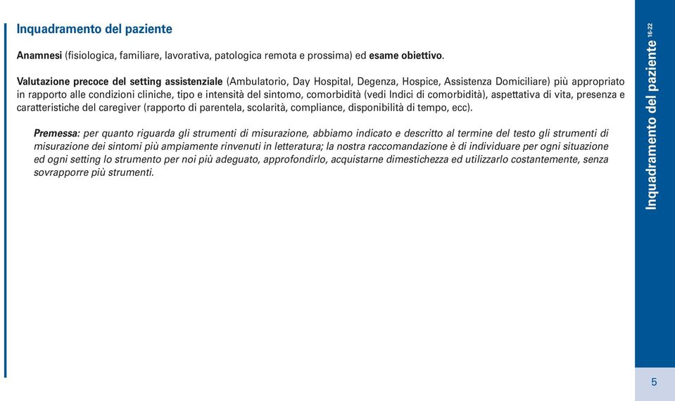 comorbidità (vedi Indici di comorbidità), aspettativa di vita, presenza e caratteristiche del caregiver (rapporto di parentela, scolarità, compliance, disponibilità di tempo, ecc).