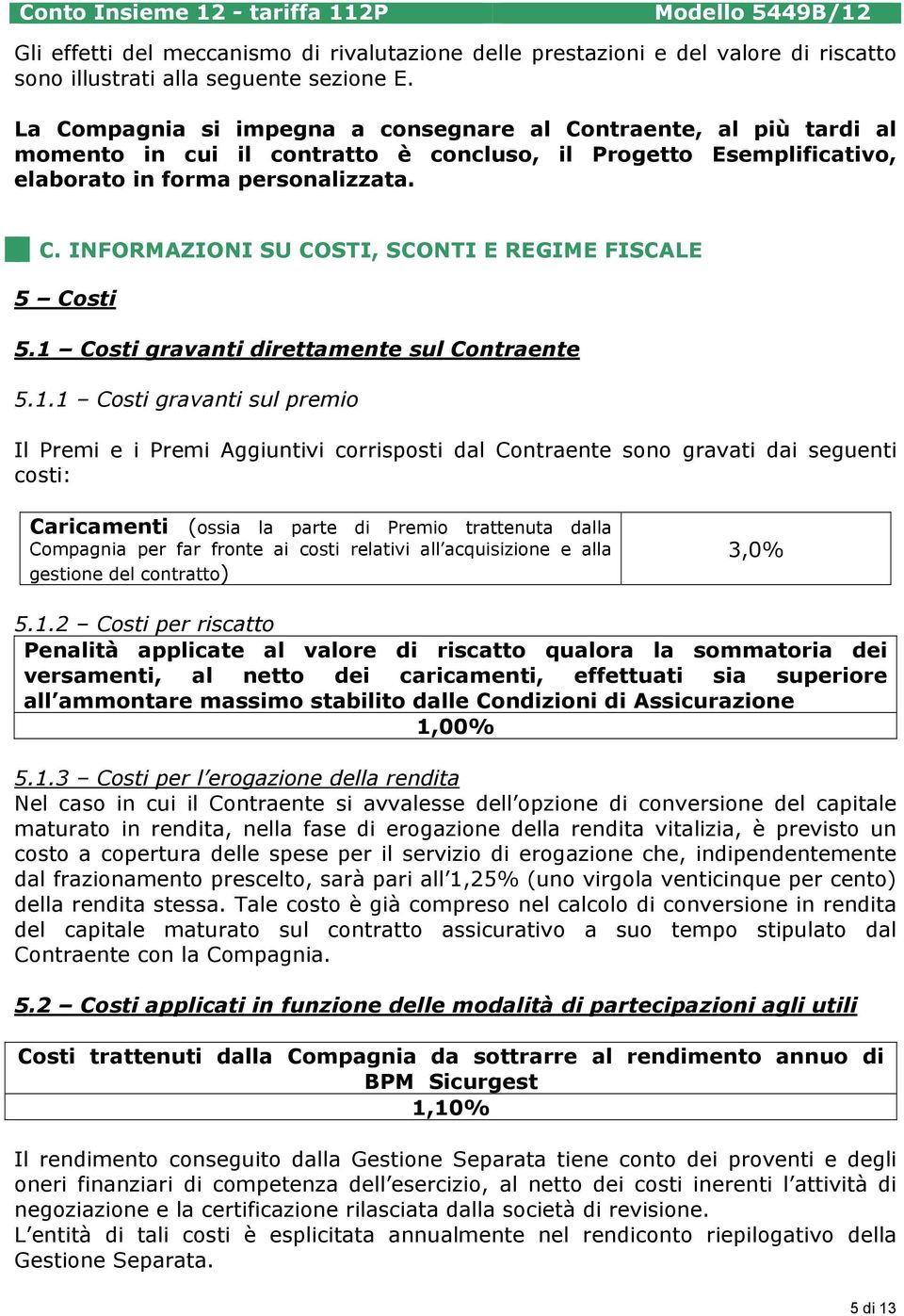 1 Costi gravanti direttamente sul Contraente 5.1.1 Costi gravanti sul premio Il Premi e i Premi Aggiuntivi corrisposti dal Contraente sono gravati dai seguenti costi: Caricamenti (ossia la parte di