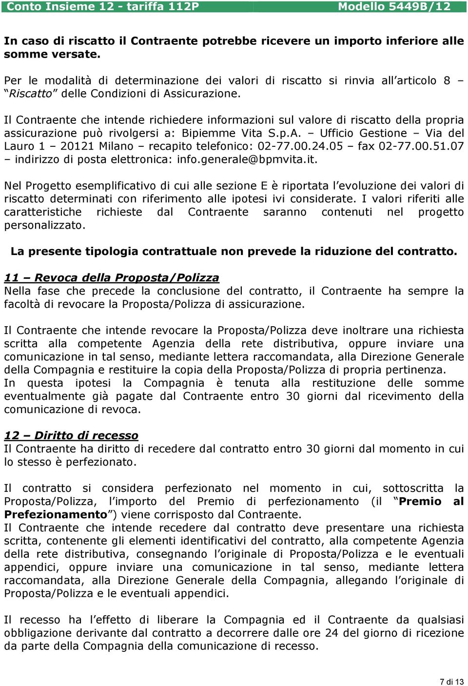 Il Contraente che intende richiedere informazioni sul valore di riscatto della propria assicurazione può rivolgersi a: Bipiemme Vita S.p.A.