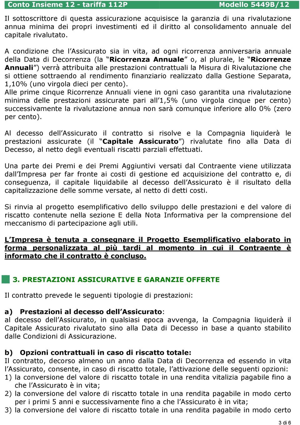 prestazioni contrattuali la Misura di Rivalutazione che si ottiene sottraendo al rendimento finanziario realizzato dalla Gestione Separata, 1,10% (uno virgola dieci per cento).