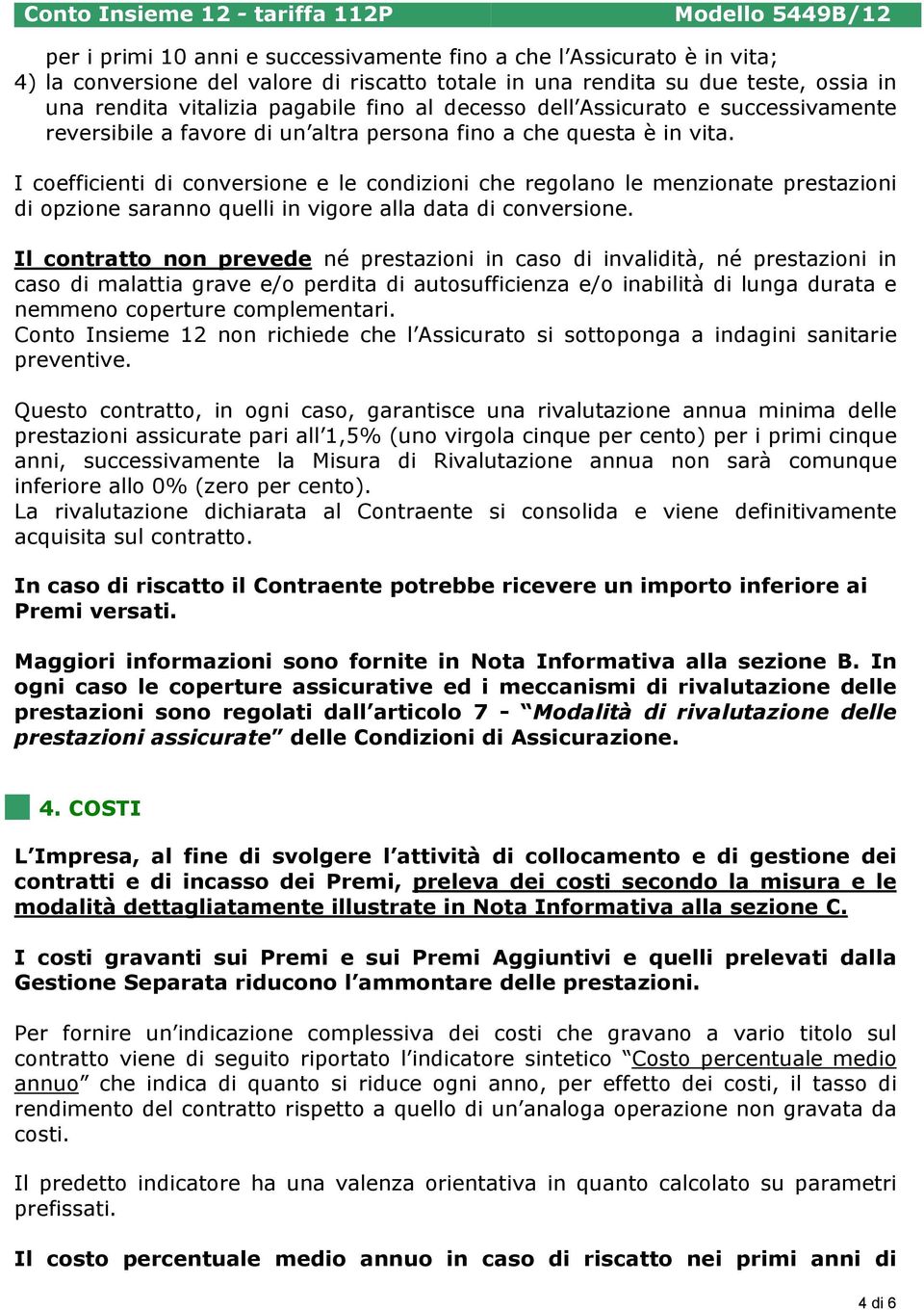 I coefficienti di conversione e le condizioni che regolano le menzionate prestazioni di opzione saranno quelli in vigore alla data di conversione.