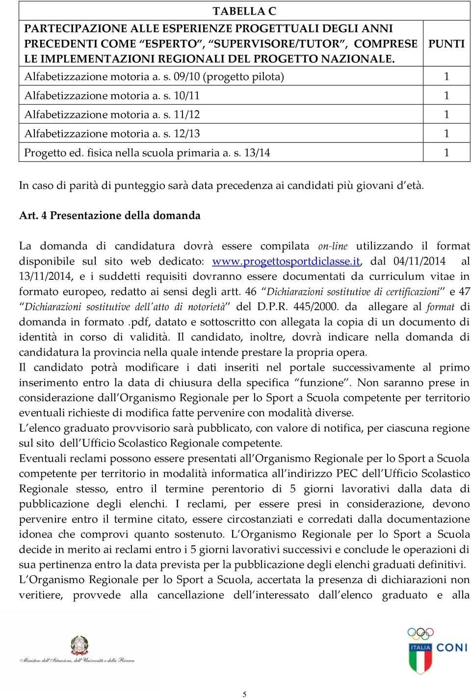 Art. 4 Presentazione della domanda La domanda di candidatura dovrà essere compilata on-line utilizzando il format disponibile sul sito web dedicato: www.progettosportdiclasse.