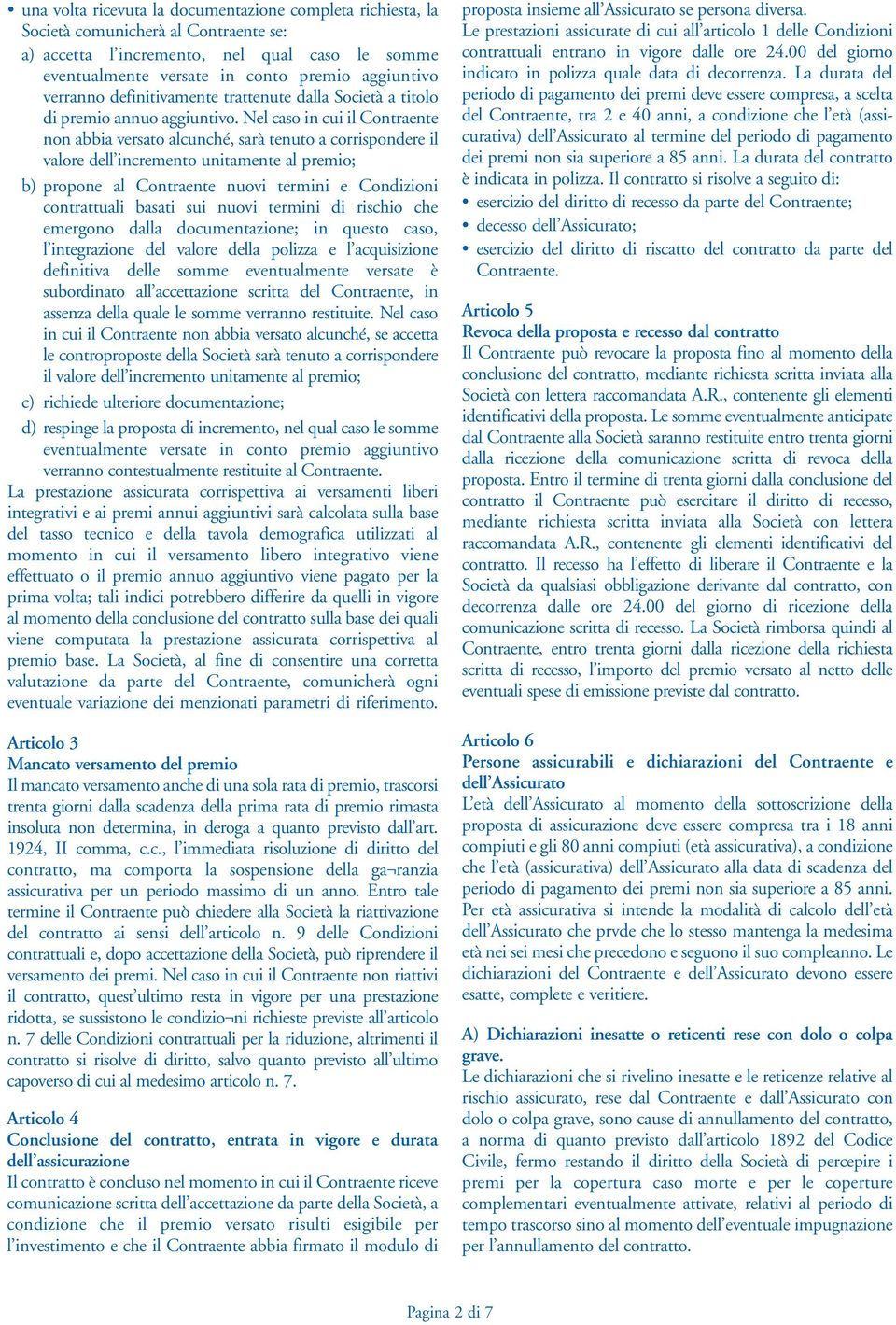 Nel caso in cui il Contraente non abbia versato alcunché, sarà tenuto a corrispondere il valore dell incremento unitamente al premio; b) propone al Contraente nuovi termini e Condizioni contrattuali