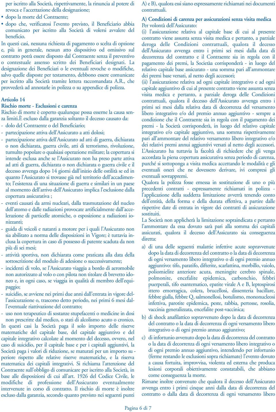 In questi casi, nessuna richiesta di pagamento o scelta di opzione e, più in generale, nessun atto dispositivo od omissivo sul contratto potrà essere disposto dal Contraente senza il preventivo o