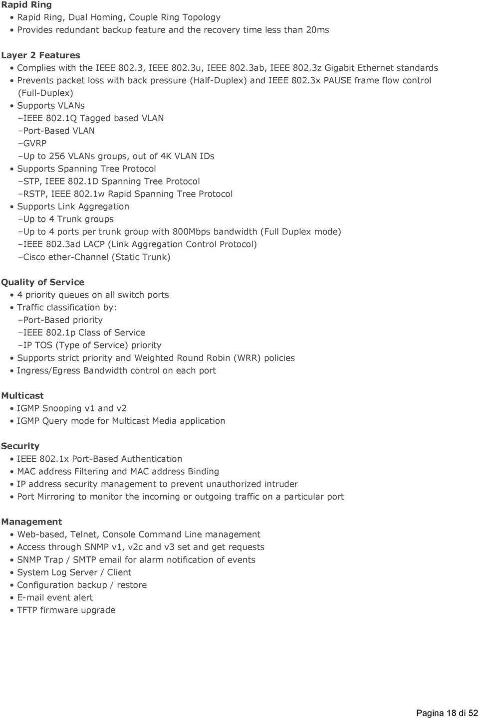 1Q Tagged based VLAN Port-Based VLAN GVRP Up to 256 VLANs groups, out of 4K VLAN IDs Supports Spanning Tree Protocol STP, IEEE 802.1D Spanning Tree Protocol RSTP, IEEE 802.