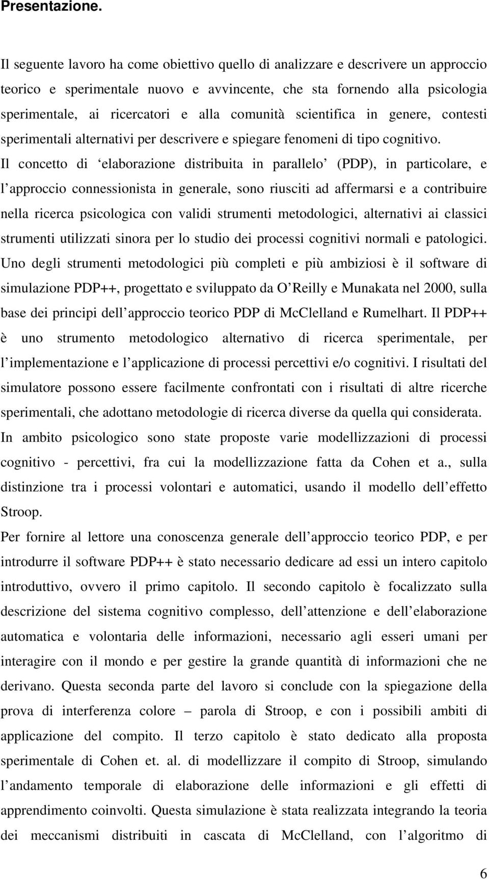 comunità scientifica in genere, contesti sperimentali alternativi per descrivere e spiegare fenomeni di tipo cognitivo.