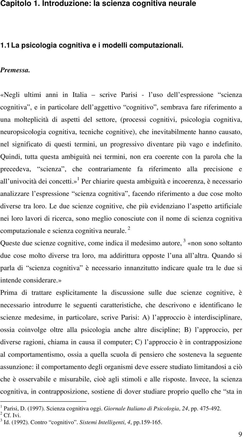 (processi cognitivi, psicologia cognitiva, neuropsicologia cognitiva, tecniche cognitive), che inevitabilmente hanno causato, nel significato di questi termini, un progressivo diventare più vago e