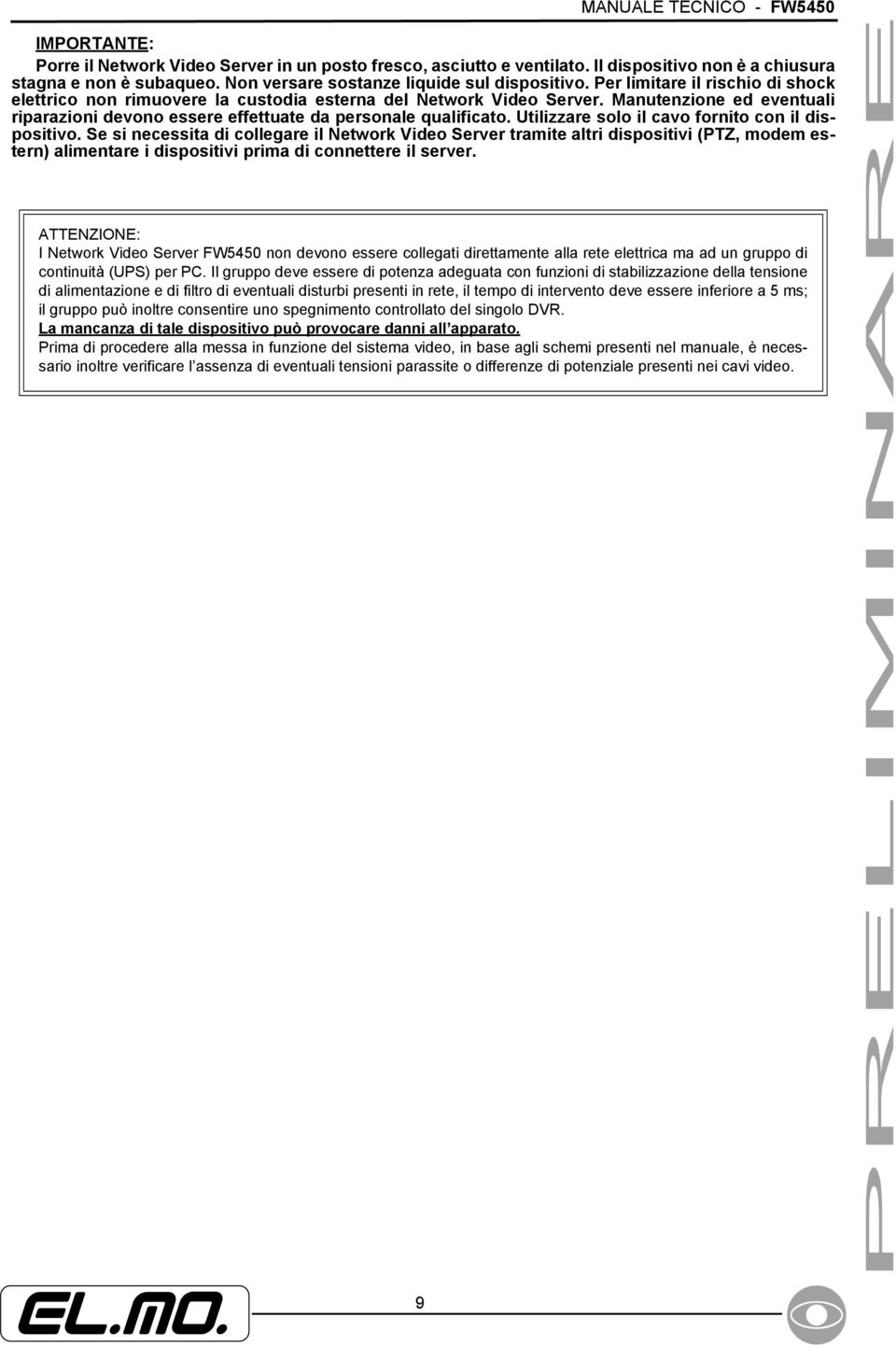 Manutenzione ed eventuali riparazioni devono essere effettuate da personale qualificato. Utilizzare solo il cavo fornito con il dispositivo.