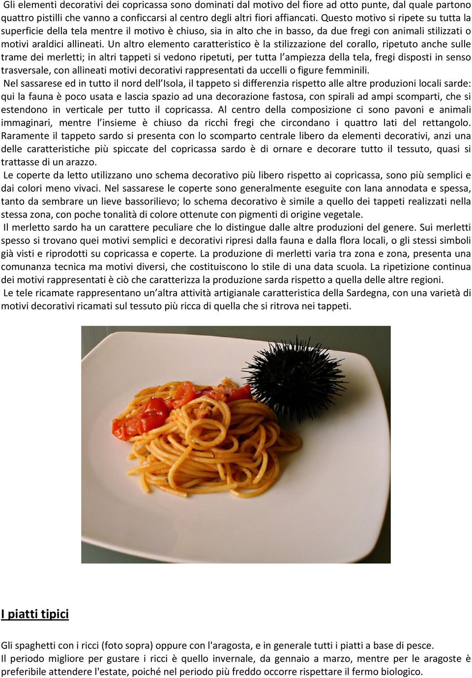 Un altro elemento caratteristico è la stilizzazione del corallo, ripetuto anche sulle trame dei merletti; in altri tappeti si vedono ripetuti, per tutta l ampiezza della tela, fregi disposti in senso