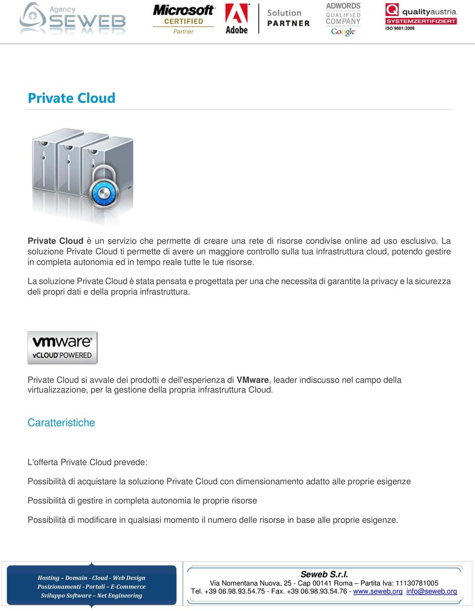La soluzione Private Cloud è stata pensata e progettata per una che necessita di garantite la privacy e la sicurezza deli propri dati e della propria infrastruttura.