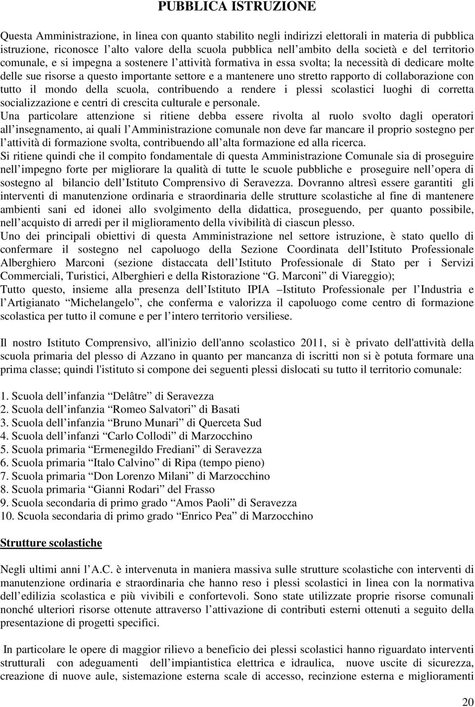 rapporto di collaborazione con tutto il mondo della scuola, contribuendo a rendere i plessi scolastici luoghi di corretta socializzazione e centri di crescita culturale e personale.