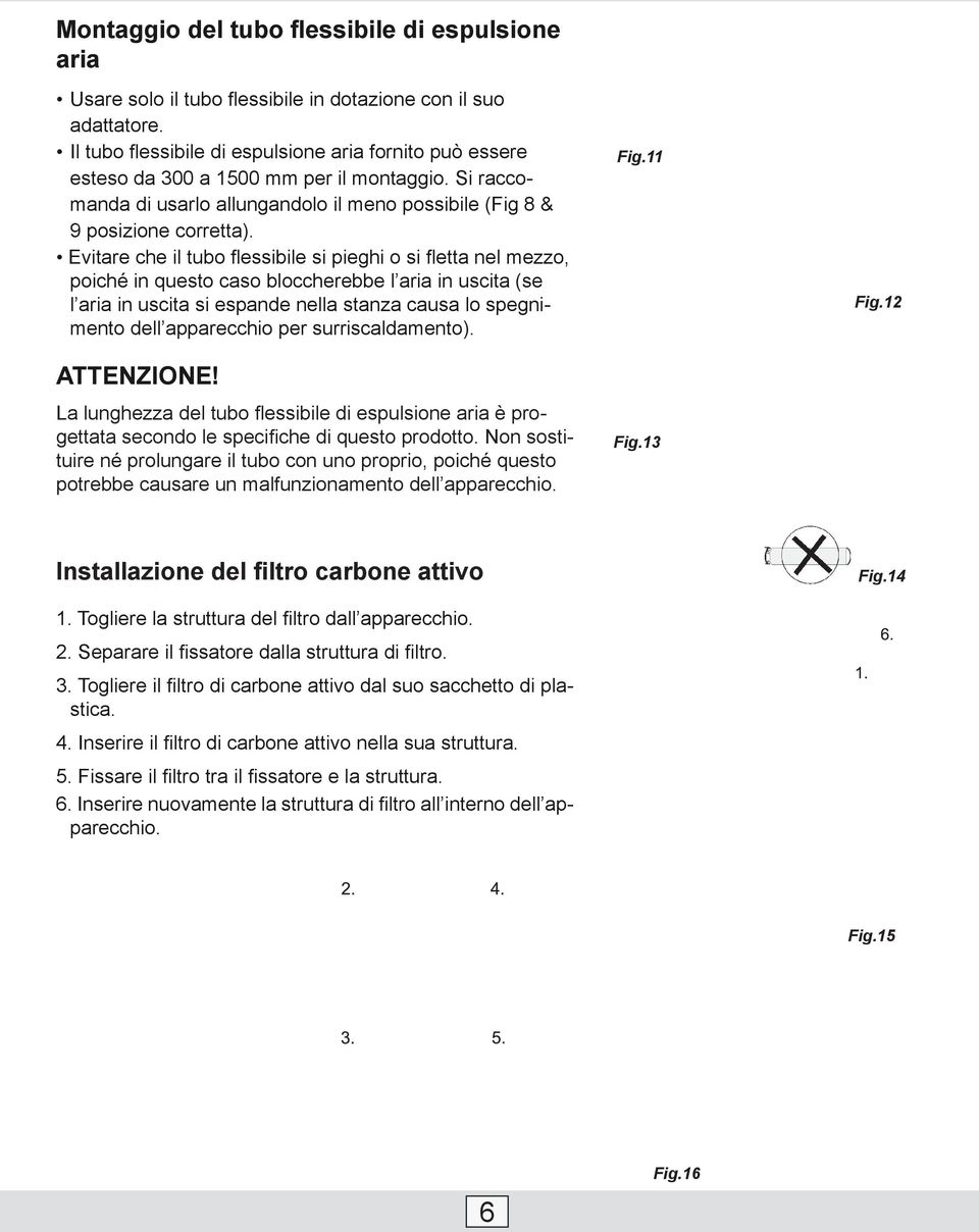 Evitare che il tubo flessibile si pieghi o si fletta nel mezzo, poiché in questo caso bloccherebbe l aria in uscita (se l aria in uscita si espande nella stanza causa lo spegnimento dell apparecchio