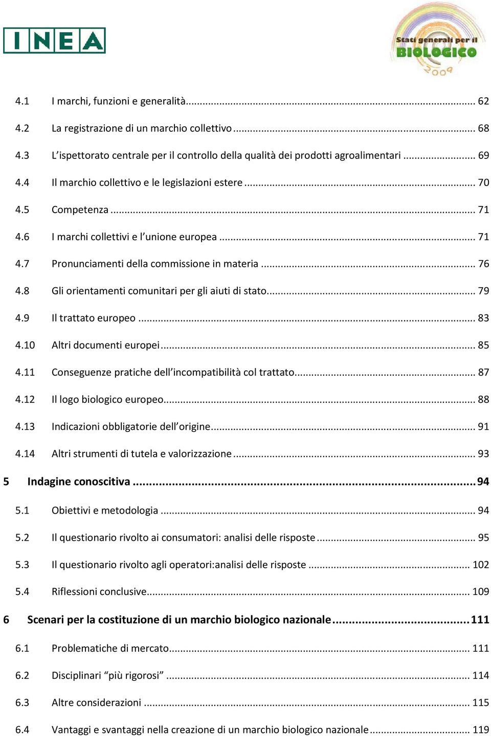 8 Gli orientamenti comunitari per gli aiuti di stato...79 4.9 Il trattato europeo...83 4.10 Altri documenti europei...85 4.11 Conseguenze pratiche dell incompatibilità col trattato...87 4.